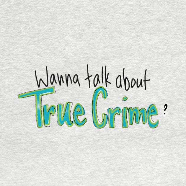 Wanna Talk About True Crime by Heather Doodles